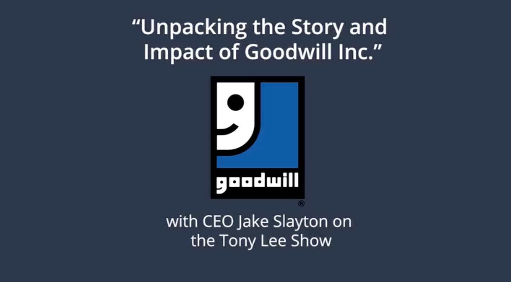 “Unpacking the Story and Impact of Goodwill Inc.” with CEO Jake Slayton on the Tony Lee Show